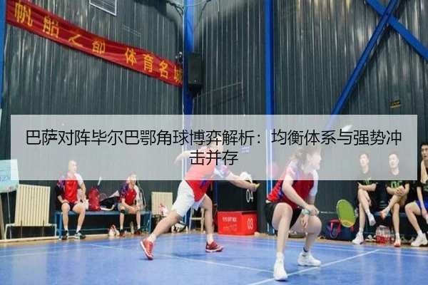 巴萨对阵毕尔巴鄂角球博弈解析:均衡体系与强势冲击并存