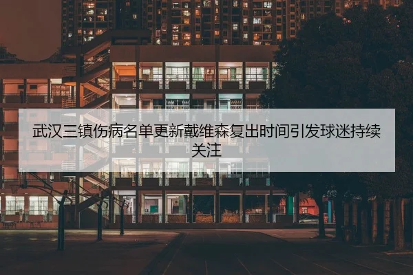 武汉三镇伤病名单更新戴维森复出时间引发球迷持续关注